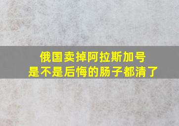 俄国卖掉阿拉斯加号 是不是后悔的肠子都清了